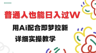用ai配合即梦拉新，小白也能日入过w，详细实操教程【揭秘】|小鸡网赚博客