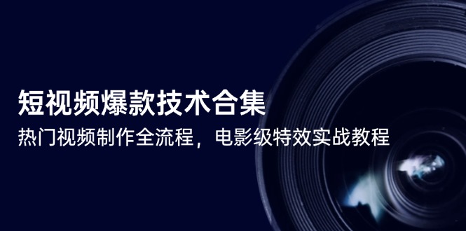 （14984期）短视频爆款技术合集，热门视频制作全流程，电影级特效实战教程|小鸡网赚博客
