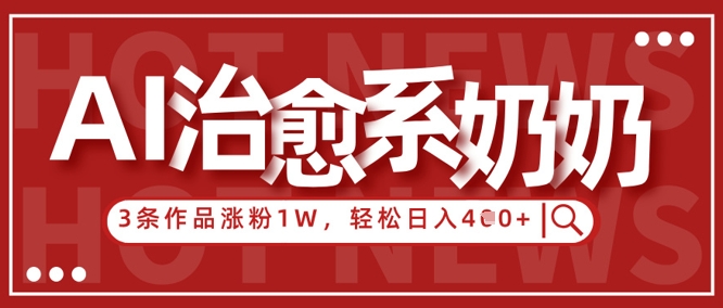 AI治愈系老奶奶情感赛道，3条作品涨粉1W+，小白轻松日入4张+|小鸡网赚博客