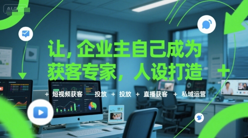 让企业主自己成为获客专家，人设打造+短视频获客+投放+直播获客+私域运营|小鸡网赚博客