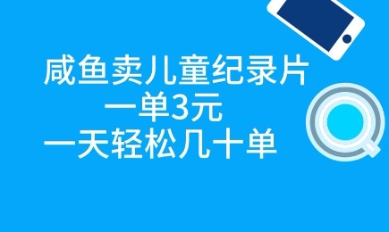 咸鱼卖儿童纪录片，一单3元，一天轻松几十单|小鸡网赚博客