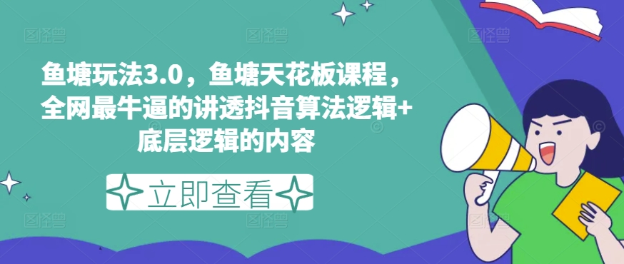 鱼塘玩法3.0，鱼塘天花板课程，全网最牛逼的讲透抖音算法逻辑+底层逻辑的内容|小鸡网赚博客