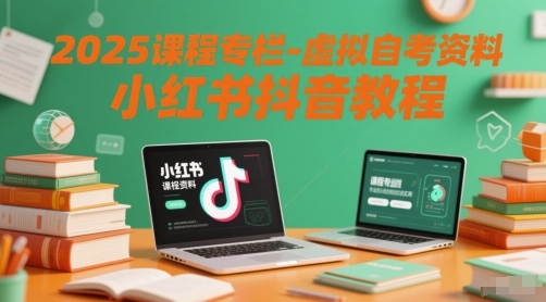 2025课程专栏-虚拟自考资料小红书抖音教程|小鸡网赚博客