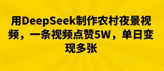 用DeepSeek制作农村夜景视频，一条视频点赞5W，单日变现多张|小鸡网赚博客