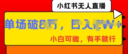 小红书无人直播，纯小白可做，有手就行，单场直播销售额破8w|小鸡网赚博客