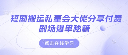 短剧搬运私董会大佬分享付费剧场爆单秘籍|小鸡网赚博客