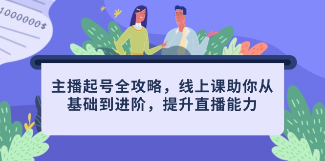 （14621期）主播起号全攻略，线上课助你从基础到进阶，提升直播能力|小鸡网赚博客