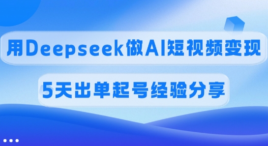 佣金45%，用Deepseek做AI短视频变现，5天出单起号经验分享|小鸡网赚博客