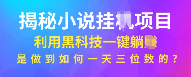 揭秘小说项目，利用黑科技一键躺Z模式，是如何做到一天三位数的|小鸡网赚博客