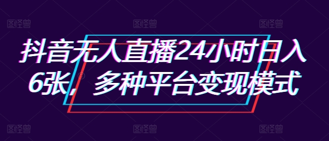 抖音无人直播24小时日入6张，多种平台变现模式|小鸡网赚博客