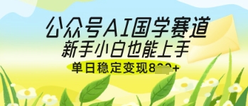 公众号AI国学爆文，国学赛道风口，新手小白也能轻松上手，单日稳定变现几张|小鸡网赚博客