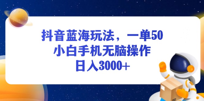 （13507期）抖音蓝海玩法，一单50，小白手机无脑操作，日入3000+|小鸡网赚博客