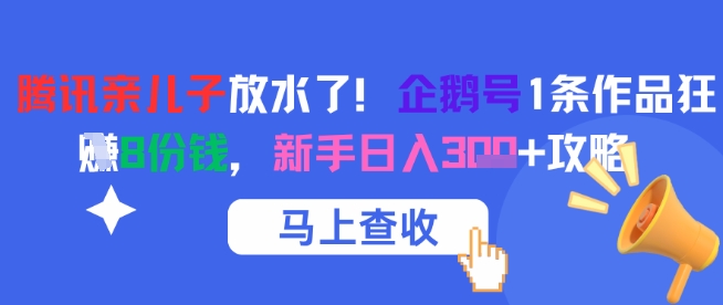 腾讯亲儿子放水了！企鹅号1条作品狂挣8份钱，新手日入3张+攻略|小鸡网赚博客