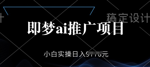 即梦AI推广项目，小白实操日入多张|小鸡网赚博客