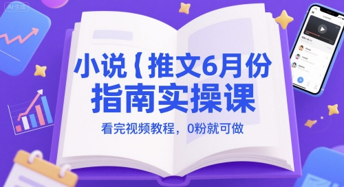 小说推文6月份指南实操课，看完视频教程，0粉就可做|小鸡网赚博客