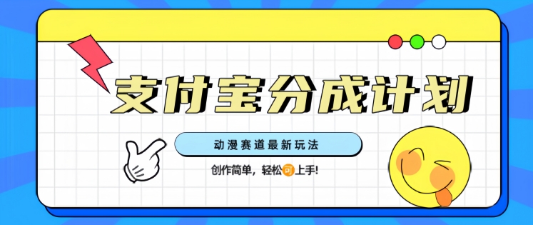 支计宝分成计划，动漫赛道最新玩法，创作简单，轻松上手|小鸡网赚博客