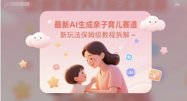 最新AI生成亲子育儿赛道新玩法保姆级教程拆解|小鸡网赚博客
