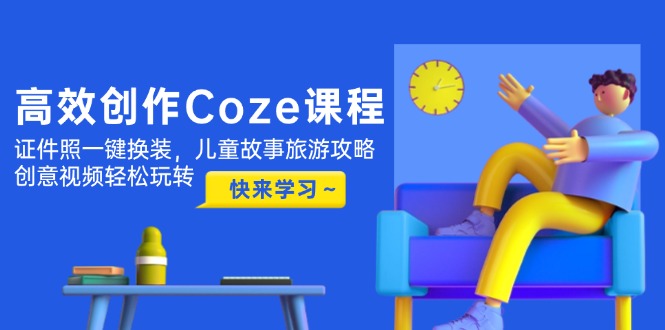 （14707期）高效创作Coze课程，证件照一键换装，儿童故事旅游攻略，创意视频轻松玩转|小鸡网赚博客