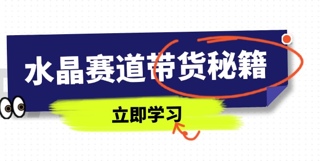 （14406期）水晶赛道带货秘籍，国学结合、短视频起号、拍摄技巧、直播话术等内容|小鸡网赚博客