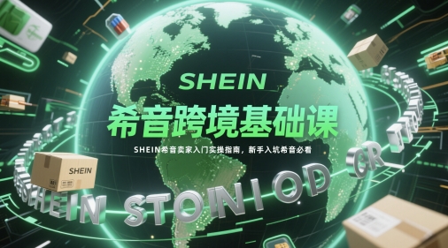 希音跨境基础课，SHEIN希音卖家入门实操指南，新手入坑希音必看|小鸡网赚博客