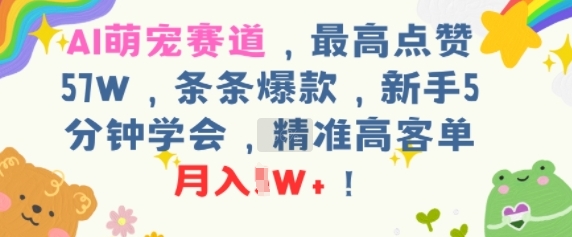 AI萌宠赛道，最高点赞57W，条条爆款，新手5分钟学会，精准高客单，月入1W+|小鸡网赚博客