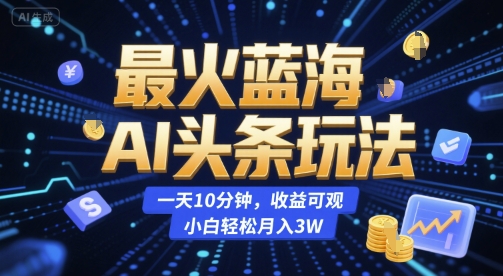 最火蓝海AI头条玩法，一天10分钟，收益可观，小白轻松月入3W【揭秘】|小鸡网赚博客