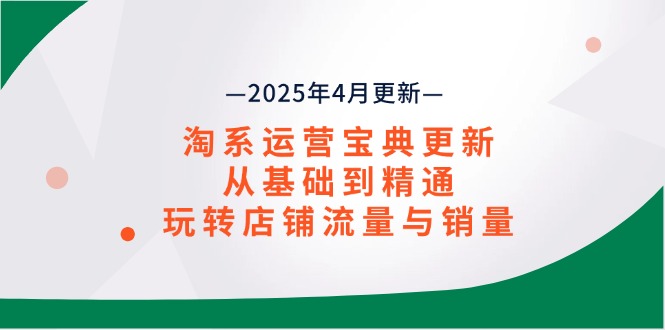 （14468期）淘系运营宝典2025年4月更新，从基础到精通，玩转店铺流量与销量|小鸡网赚博客
