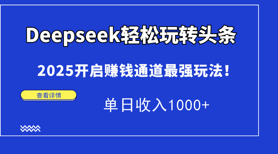 （14453期）Deepseek轻松玩转头条，2025开启赚钱通道最强玩法！单日收入1000+|小鸡网赚博客