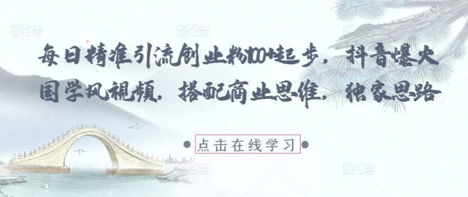 每日精准引流创业粉100+起步，抖音爆火国学风视频，搭配商业思维，独家思路|小鸡网赚博客