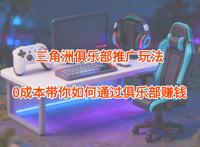 项目拆解:三角洲俱乐部推广玩法,0成本带你如何通过俱乐部賺钱-图片1