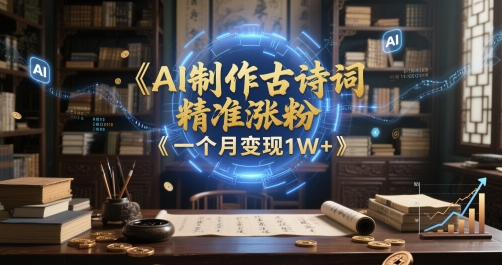 AI制作古诗词，精准涨粉，多重变现，一个月变现1W+|小鸡网赚博客