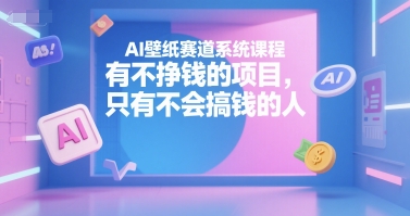 AI壁纸赛道系统课程，有不挣钱的项目，只有不会搞钱的人|小鸡网赚博客