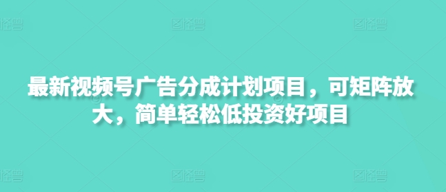 最新视频号广告分成计划项目，可矩阵放大，简单轻松低投资好项目|小鸡网赚博客