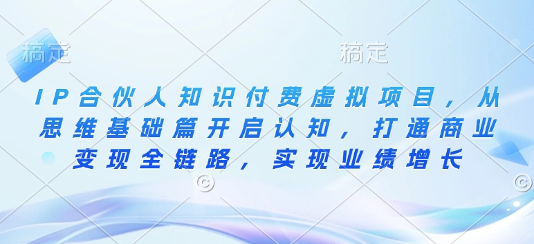 IP合伙人知识付费虚拟项目，从思维基础篇开启认知，打通商业变现全链路，实现业绩增长|小鸡网赚博客