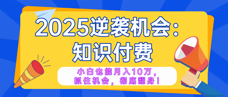 （14166期）2025逆袭项目——知识付费，小白也能月入10万年入百万，抓住机会彻底翻…|小鸡网赚博客