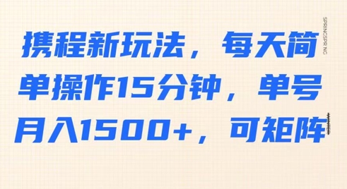 携程新玩法，每天简单操作15分钟，单号月入1500+，可矩阵|小鸡网赚博客