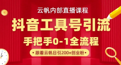 【云帆内部直播课】抖音工具号引流玩法，单号单日引300+精准创业粉|小鸡网赚博客