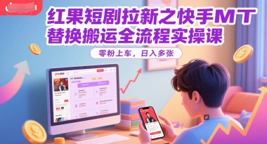 红果短剧拉新之快手MT替换搬运全流程实操课，零粉上车，日入多张|小鸡网赚博客