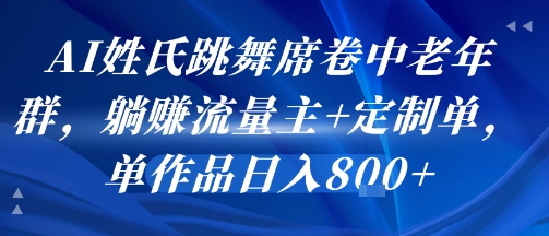 AI姓氏跳舞席卷中老年群，躺挣流量主+定制单，单作品日入8张|小鸡网赚博客