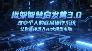 框架智慧启发营3.0，改变个人的底层操作系统，让你直接迈入AI大模型电脑|小鸡网赚博客