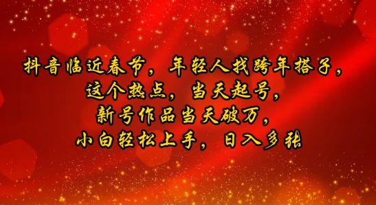 抖音临近春节，年轻人找跨年搭子，这个热点，当天起号，新号作品当天破万，小白轻松上手，日入多张|小鸡网赚博客