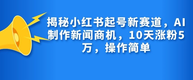 揭秘小红书起号新赛道，AI制作新闻商机，10天涨粉1万，操作简单|小鸡网赚博客
