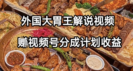 外国大胃王解说视频，挣视频号分成计划收益，操作简单，轻松月入过W|小鸡网赚博客