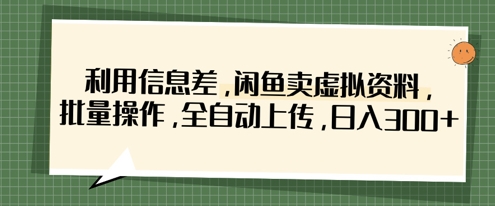 利用信息差，闲鱼卖虚拟资料，批量操作，全自动上传，日入3张|小鸡网赚博客