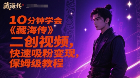 10分钟学会《藏海传》二创视频，快速吸粉变现，保姆级教程|小鸡网赚博客
