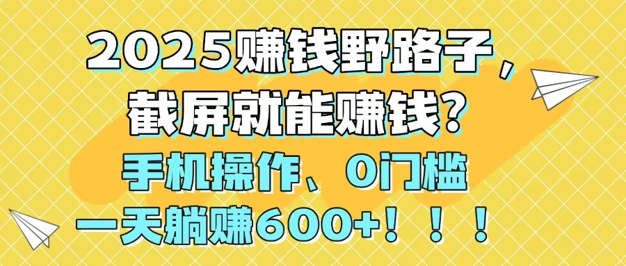（14771期）2025赚钱野路子，截屏就能赚钱？手机操作0门槛，一天躺赚600+！！！|小鸡网赚博客