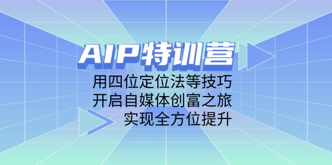 （14530期）AIP特训营，用四位定位法等技巧，开启自媒体创富之旅，实现全方位提升|小鸡网赚博客