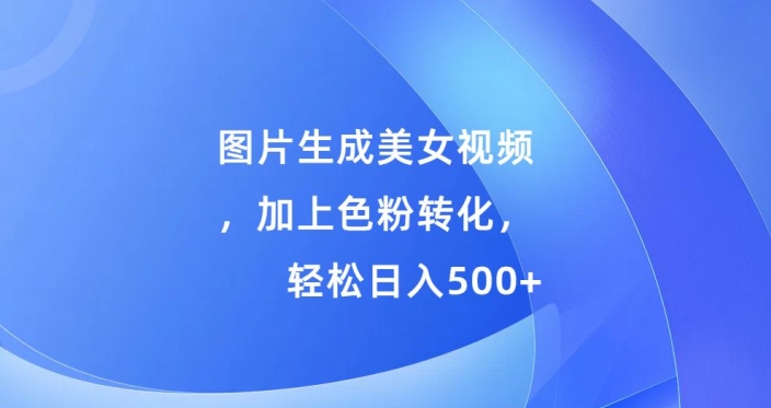 图片生成美女视频，加上色粉转化，轻松日入5张|小鸡网赚博客