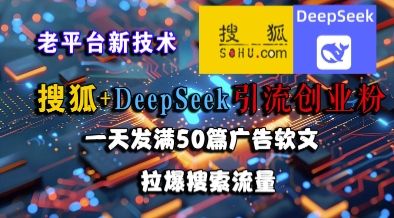 搜狐+DeepSeek引流创业粉，老平台新技术，一天发满50篇广告软文，拉爆搜索流量|小鸡网赚博客