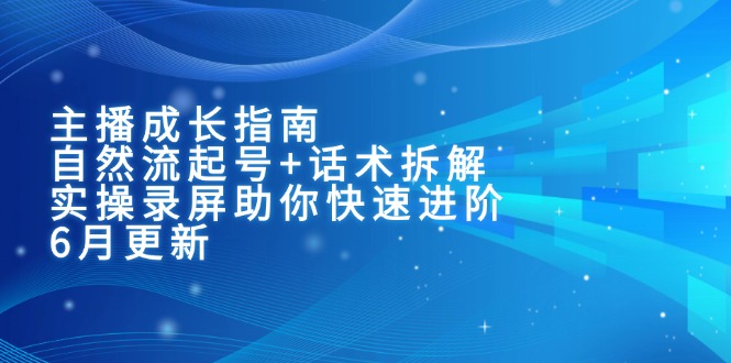 （15049期）主播成长指南：自然流起号+话术拆解，实操录屏助你快速进阶（6月更新）|小鸡网赚博客